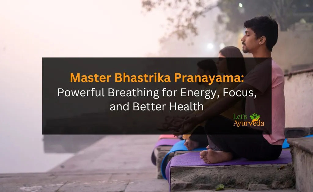 Bhastrika Pranayama: 6 Incredible Benefits and Easy Steps to Boost Energy